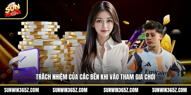 Trách nhiệm của các bên khi vào tham gia chơi