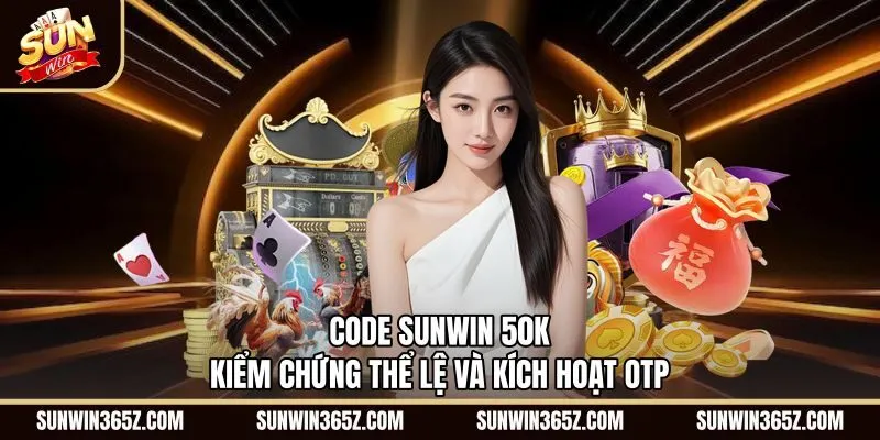 Code Sunwin 50K - Kiểm Chứng Thể Lệ Và Kích Hoạt OTP